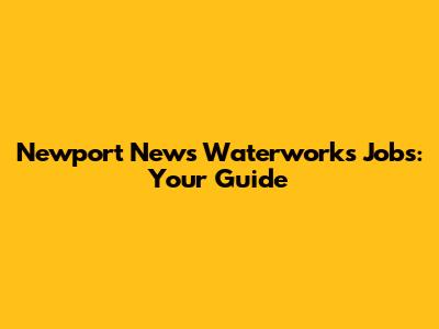 Newport News Waterworks Jobs: Your Guide
