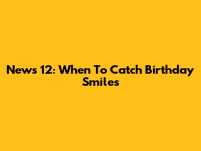 News 12: When To Catch Birthday Smiles