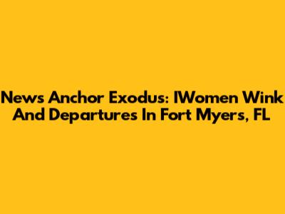 News Anchor Exodus: IWomen Wink And Departures In Fort Myers, FL