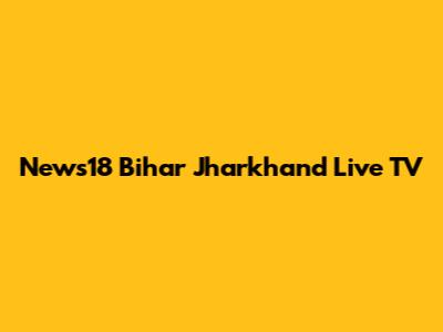 News18 Bihar Jharkhand Live TV