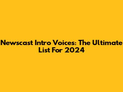 Newscast Intro Voices: The Ultimate List For 2024