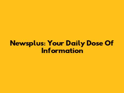 Newsplus: Your Daily Dose Of Information