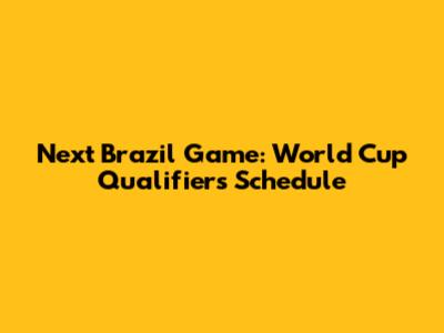 Next Brazil Game: World Cup Qualifiers Schedule