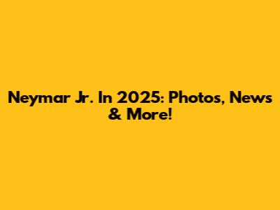 Neymar Jr. In 2025: Photos, News & More!