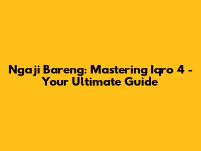 Ngaji Bareng: Mastering Iqro' 4 - Your Ultimate Guide