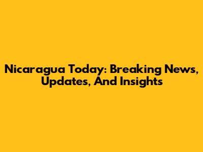 Nicaragua Today: Breaking News, Updates, And Insights