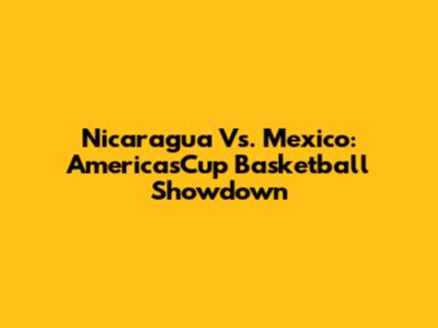 Nicaragua Vs. Mexico: AmericasCup Basketball Showdown