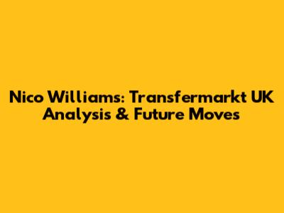 Nico Williams: Transfermarkt UK Analysis & Future Moves
