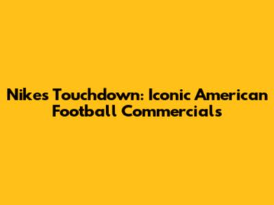 Nike's Touchdown: Iconic American Football Commercials