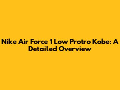 Nike Air Force 1 Low Protro Kobe: A Detailed Overview