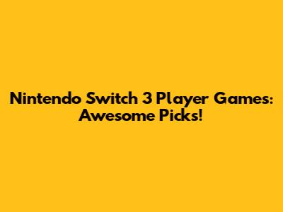 Nintendo Switch 3 Player Games: Awesome Picks!