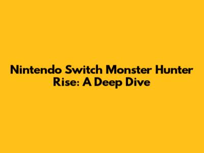 Nintendo Switch Monster Hunter Rise: A Deep Dive