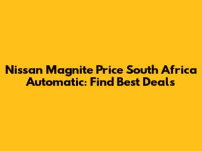 Nissan Magnite Price South Africa Automatic: Find Best Deals