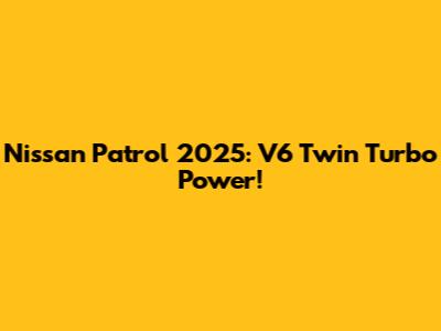 Nissan Patrol 2025: V6 Twin Turbo Power!