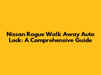 Nissan Rogue Walk Away Auto Lock: A Comprehensive Guide