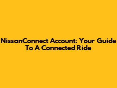 NissanConnect Account: Your Guide To A Connected Ride