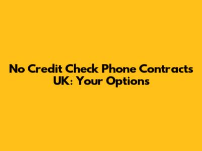No Credit Check Phone Contracts UK: Your Options