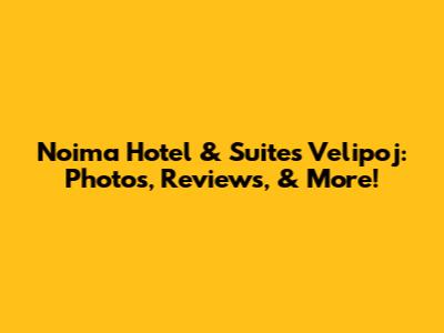 Noima Hotel & Suites Velipoj: Photos, Reviews, & More!