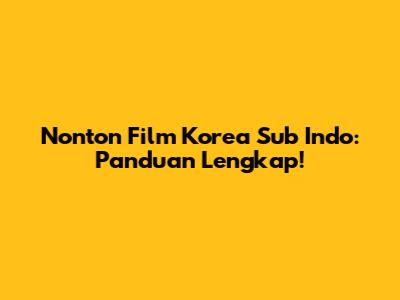 Nonton Film Korea Sub Indo: Panduan Lengkap!