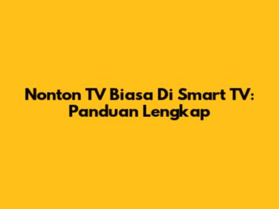 Nonton TV Biasa Di Smart TV: Panduan Lengkap