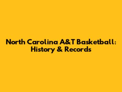 North Carolina A&T Basketball: History & Records
