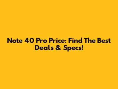 Note 40 Pro Price: Find The Best Deals & Specs!
