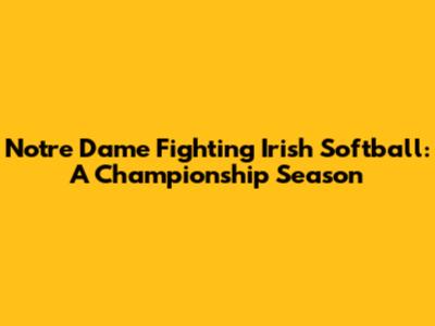 Notre Dame Fighting Irish Softball: A Championship Season