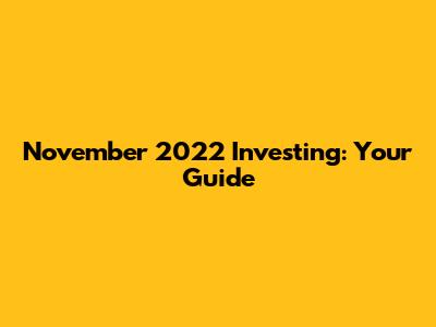 November 2022 Investing: Your Guide