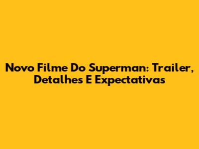 Novo Filme Do Superman: Trailer, Detalhes E Expectativas