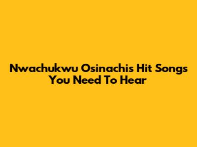 Nwachukwu Osinachi's Hit Songs You Need To Hear