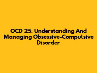 OCD 25: Understanding And Managing Obsessive-Compulsive Disorder
