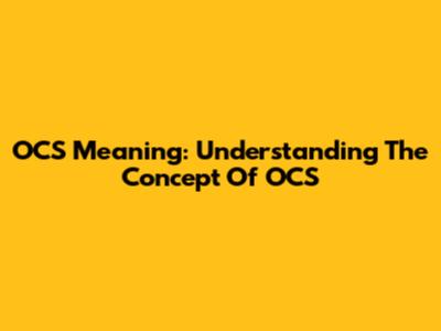 OCS Meaning: Understanding The Concept Of OCS
