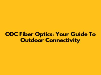 ODC Fiber Optics: Your Guide To Outdoor Connectivity