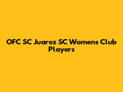 OFC SC Juarez SC Women's Club Players