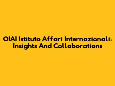 OIAI Istituto Affari Internazionali: Insights And Collaborations