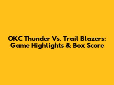 OKC Thunder Vs. Trail Blazers: Game Highlights & Box Score