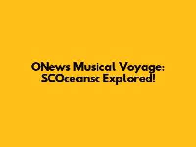 ONew's Musical Voyage: SCOceansc Explored!