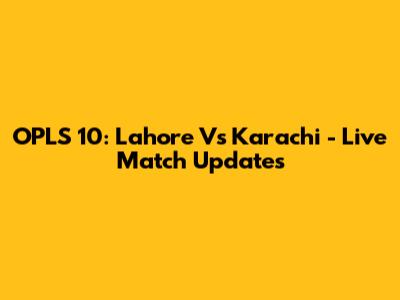 OPLS 10: Lahore Vs Karachi - Live Match Updates