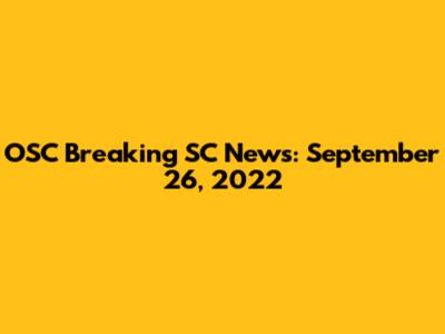 OSC Breaking SC News: September 26, 2022
