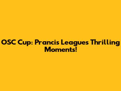 OSC Cup: Prancis League's Thrilling Moments!