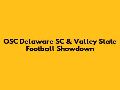 OSC Delaware SC & Valley State Football Showdown