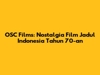 OSC Films: Nostalgia Film Jadul Indonesia Tahun 70-an