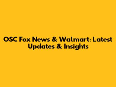 OSC Fox News & Walmart: Latest Updates & Insights