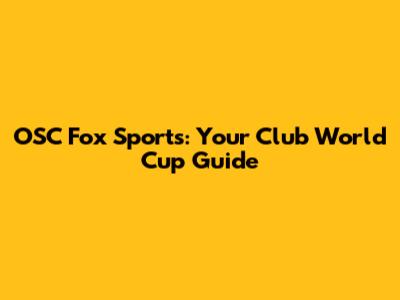 OSC Fox Sports: Your Club World Cup Guide