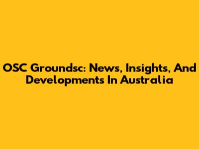 OSC Groundsc: News, Insights, And Developments In Australia