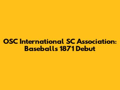 OSC International SC Association: Baseball's 1871 Debut