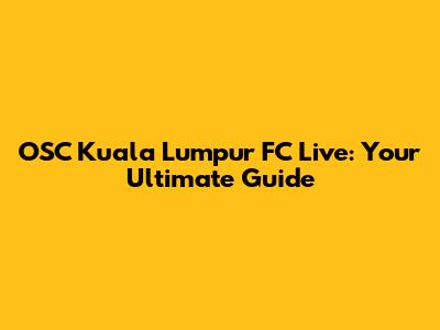 OSC Kuala Lumpur FC Live: Your Ultimate Guide