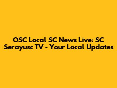 OSC Local SC News Live: SC Serayusc TV - Your Local Updates