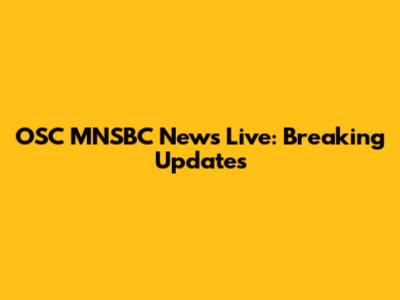 OSC MNSBC News Live: Breaking Updates