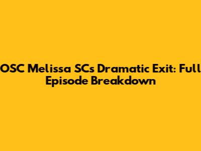 OSC Melissa SC's Dramatic Exit: Full Episode Breakdown